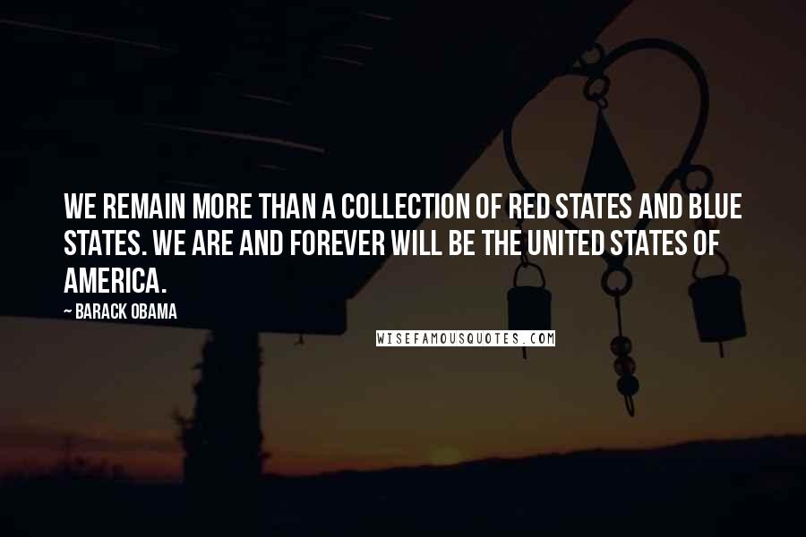 Barack Obama Quotes: We remain more than a collection of red states and blue states. We are and forever will be the United States of America.