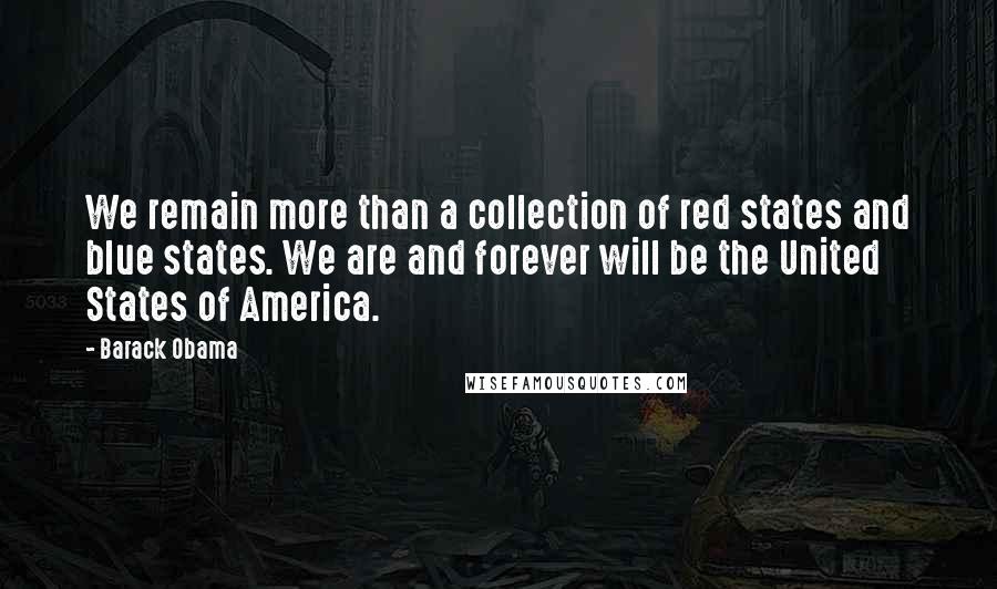 Barack Obama Quotes: We remain more than a collection of red states and blue states. We are and forever will be the United States of America.