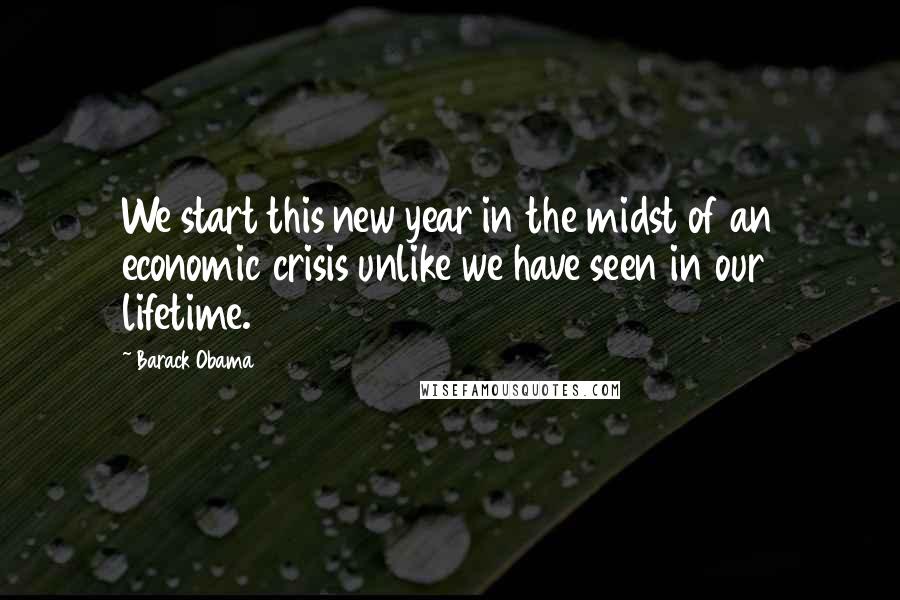 Barack Obama Quotes: We start this new year in the midst of an economic crisis unlike we have seen in our lifetime.