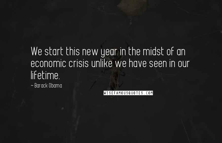 Barack Obama Quotes: We start this new year in the midst of an economic crisis unlike we have seen in our lifetime.