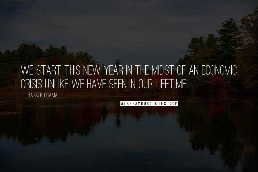 Barack Obama Quotes: We start this new year in the midst of an economic crisis unlike we have seen in our lifetime.