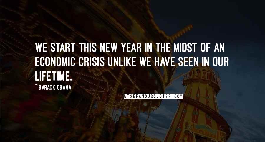 Barack Obama Quotes: We start this new year in the midst of an economic crisis unlike we have seen in our lifetime.