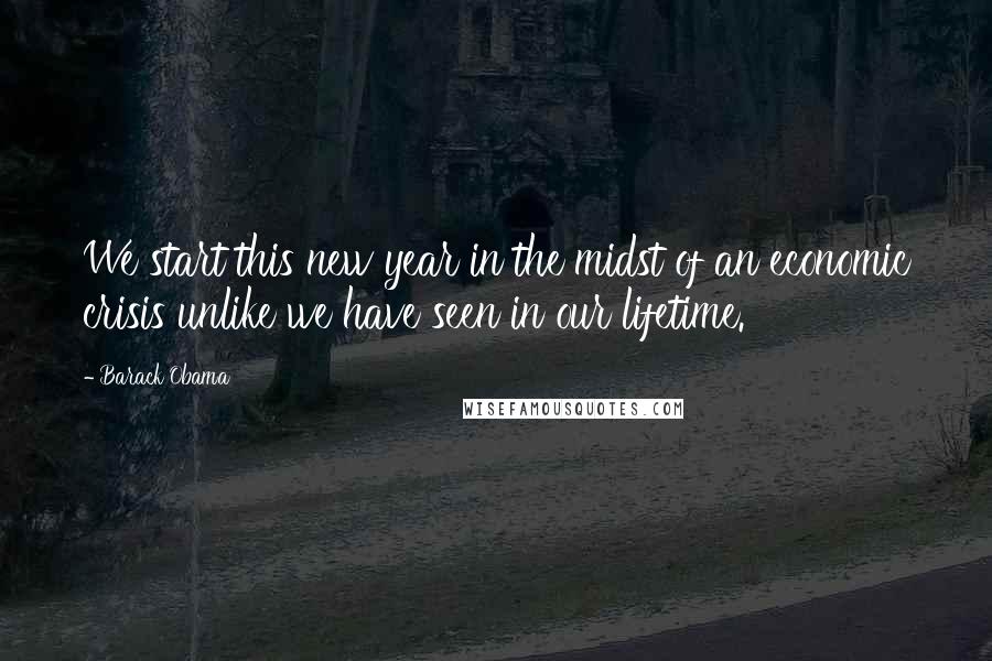 Barack Obama Quotes: We start this new year in the midst of an economic crisis unlike we have seen in our lifetime.