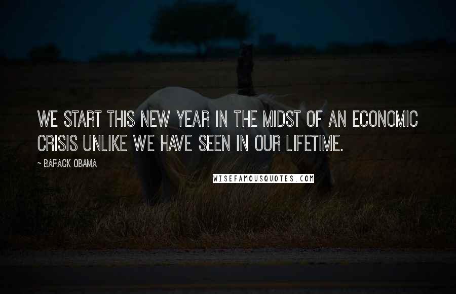 Barack Obama Quotes: We start this new year in the midst of an economic crisis unlike we have seen in our lifetime.