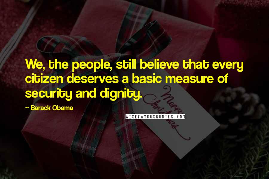 Barack Obama Quotes: We, the people, still believe that every citizen deserves a basic measure of security and dignity.