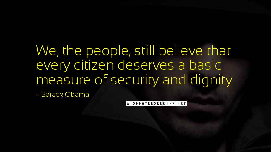 Barack Obama Quotes: We, the people, still believe that every citizen deserves a basic measure of security and dignity.