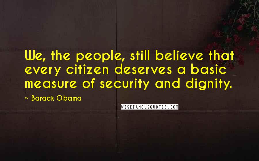 Barack Obama Quotes: We, the people, still believe that every citizen deserves a basic measure of security and dignity.