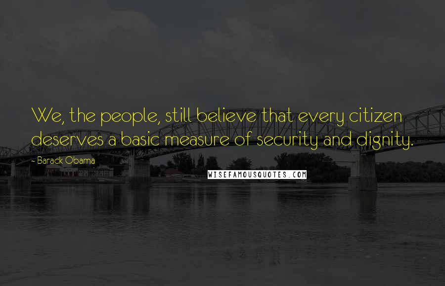 Barack Obama Quotes: We, the people, still believe that every citizen deserves a basic measure of security and dignity.