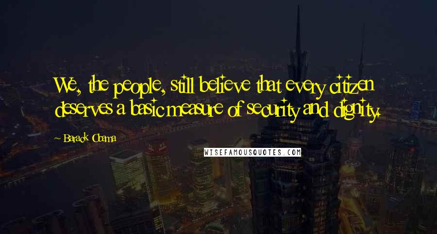 Barack Obama Quotes: We, the people, still believe that every citizen deserves a basic measure of security and dignity.