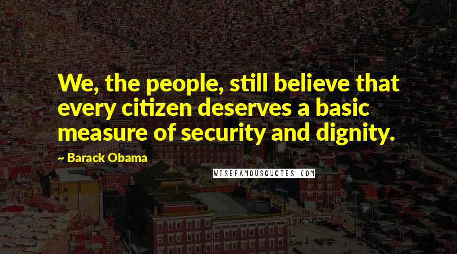 Barack Obama Quotes: We, the people, still believe that every citizen deserves a basic measure of security and dignity.