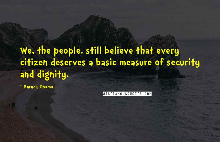Barack Obama Quotes: We, the people, still believe that every citizen deserves a basic measure of security and dignity.