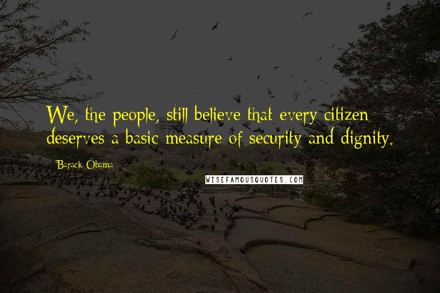 Barack Obama Quotes: We, the people, still believe that every citizen deserves a basic measure of security and dignity.