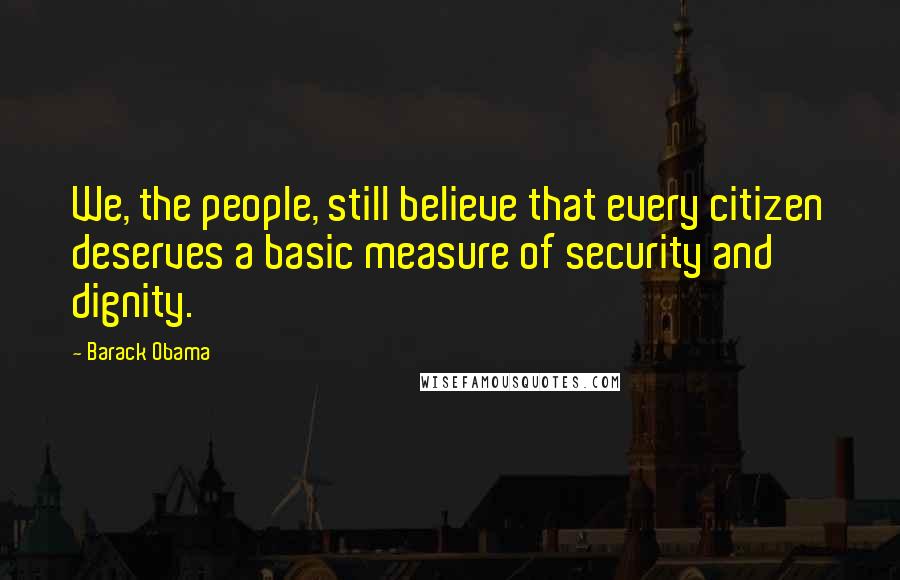 Barack Obama Quotes: We, the people, still believe that every citizen deserves a basic measure of security and dignity.