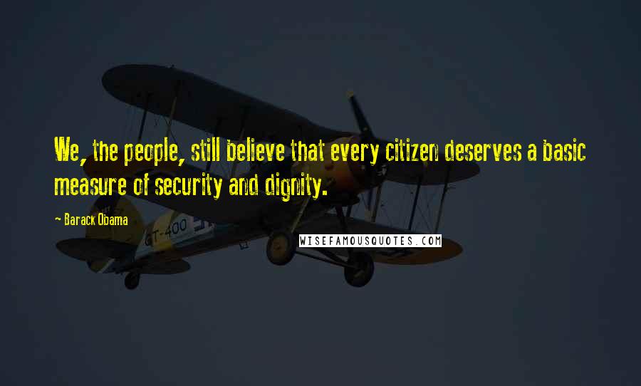 Barack Obama Quotes: We, the people, still believe that every citizen deserves a basic measure of security and dignity.