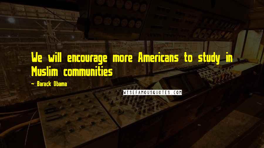 Barack Obama Quotes: We will encourage more Americans to study in Muslim communities