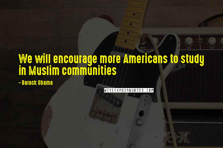 Barack Obama Quotes: We will encourage more Americans to study in Muslim communities