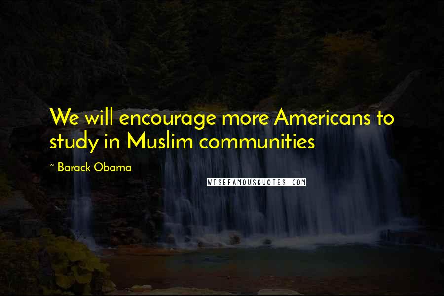 Barack Obama Quotes: We will encourage more Americans to study in Muslim communities