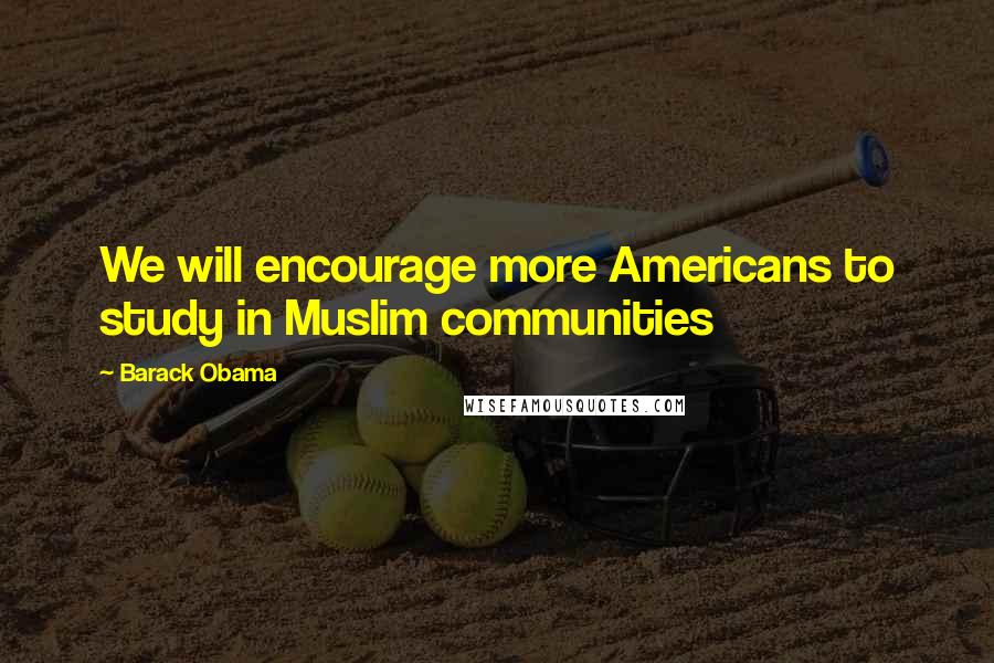Barack Obama Quotes: We will encourage more Americans to study in Muslim communities