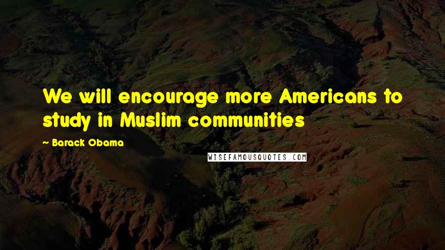 Barack Obama Quotes: We will encourage more Americans to study in Muslim communities
