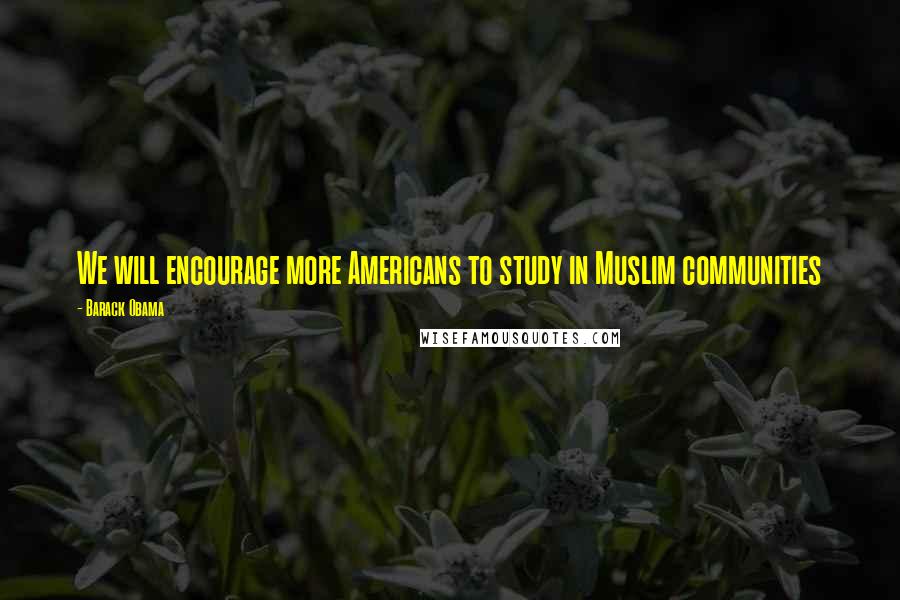 Barack Obama Quotes: We will encourage more Americans to study in Muslim communities