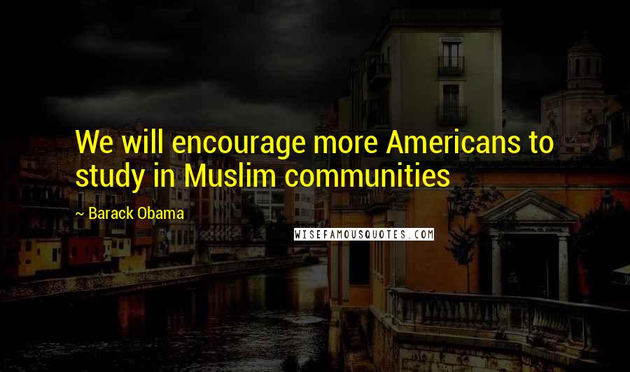 Barack Obama Quotes: We will encourage more Americans to study in Muslim communities