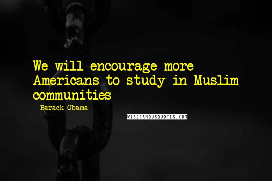 Barack Obama Quotes: We will encourage more Americans to study in Muslim communities