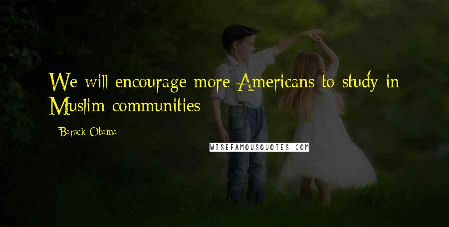 Barack Obama Quotes: We will encourage more Americans to study in Muslim communities