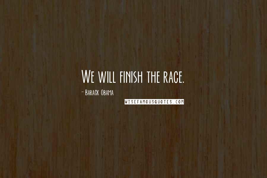 Barack Obama Quotes: We will finish the race.