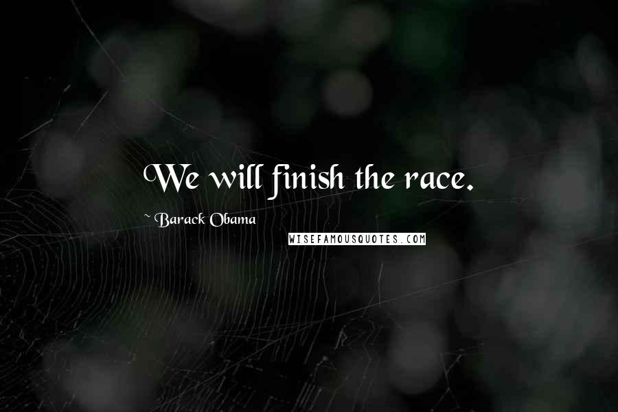 Barack Obama Quotes: We will finish the race.