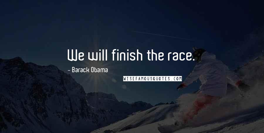 Barack Obama Quotes: We will finish the race.