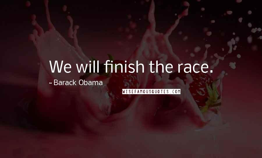 Barack Obama Quotes: We will finish the race.