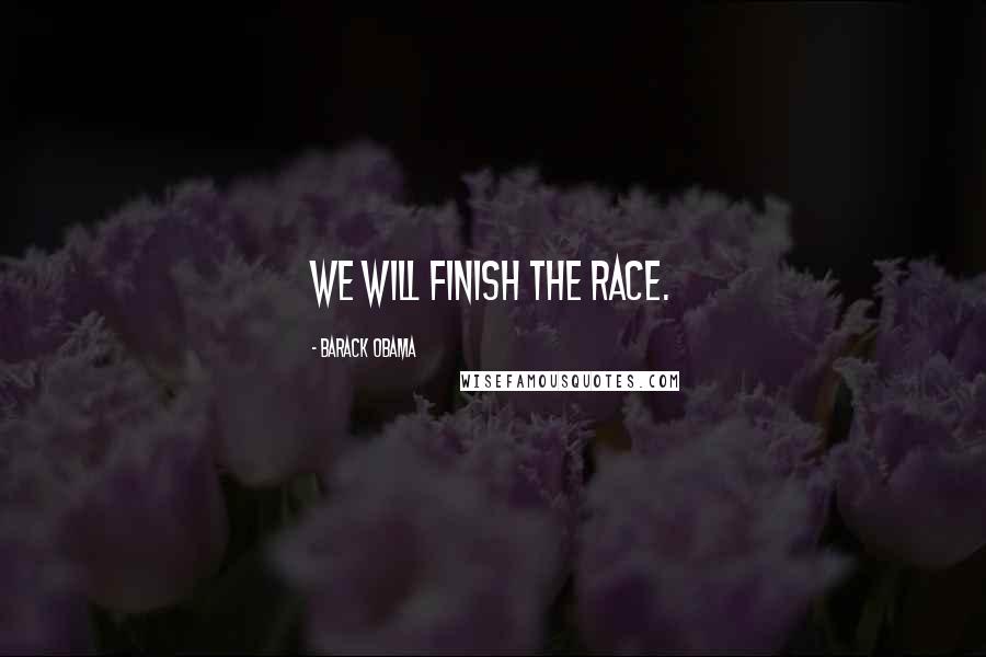 Barack Obama Quotes: We will finish the race.