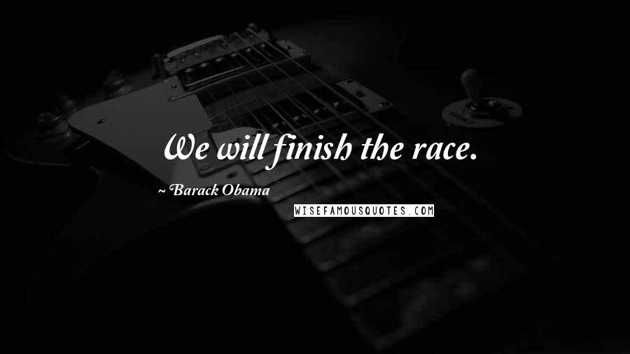 Barack Obama Quotes: We will finish the race.