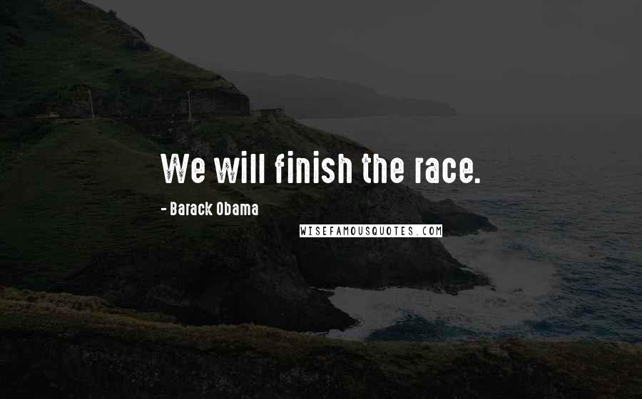 Barack Obama Quotes: We will finish the race.