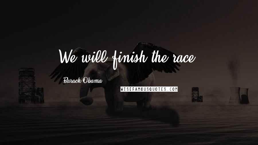 Barack Obama Quotes: We will finish the race.