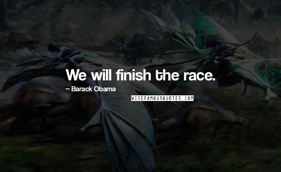 Barack Obama Quotes: We will finish the race.