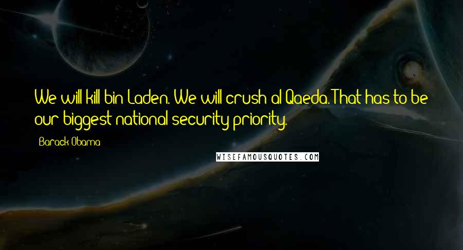Barack Obama Quotes: We will kill bin Laden. We will crush al Qaeda. That has to be our biggest national security priority.