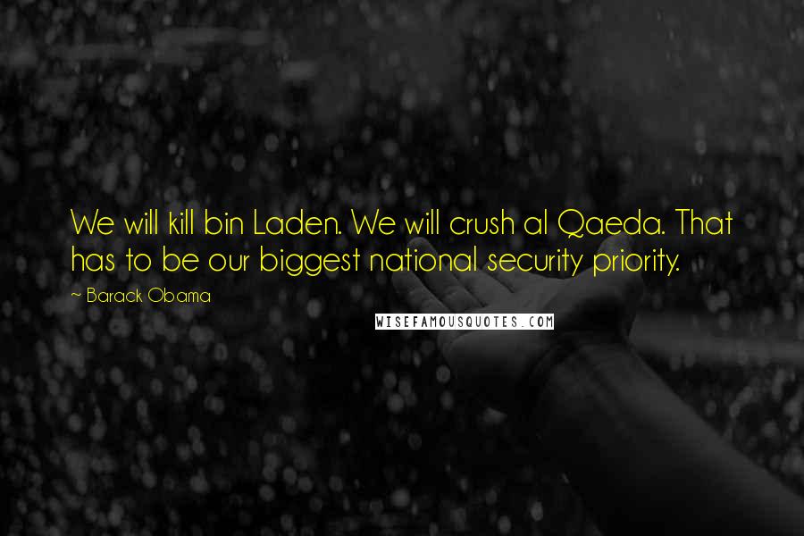 Barack Obama Quotes: We will kill bin Laden. We will crush al Qaeda. That has to be our biggest national security priority.