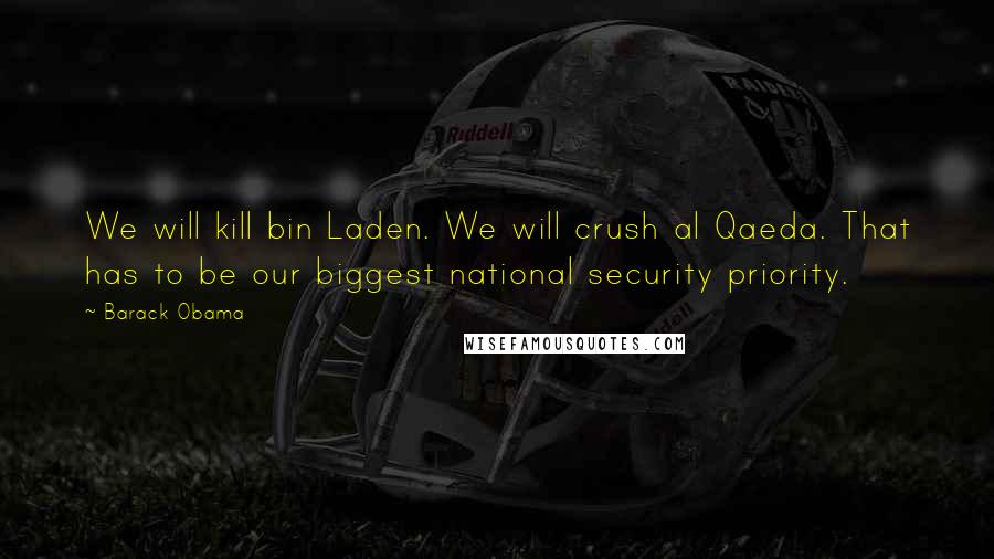 Barack Obama Quotes: We will kill bin Laden. We will crush al Qaeda. That has to be our biggest national security priority.