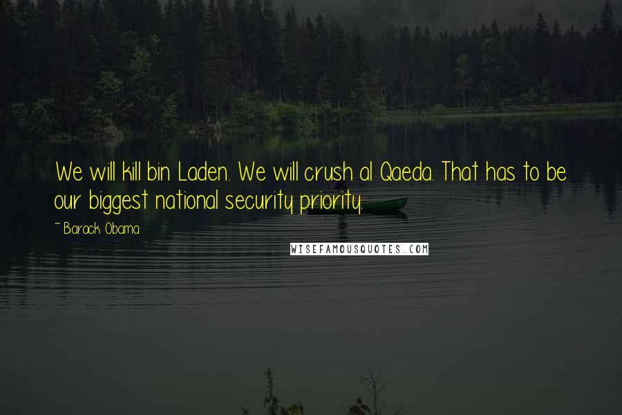 Barack Obama Quotes: We will kill bin Laden. We will crush al Qaeda. That has to be our biggest national security priority.