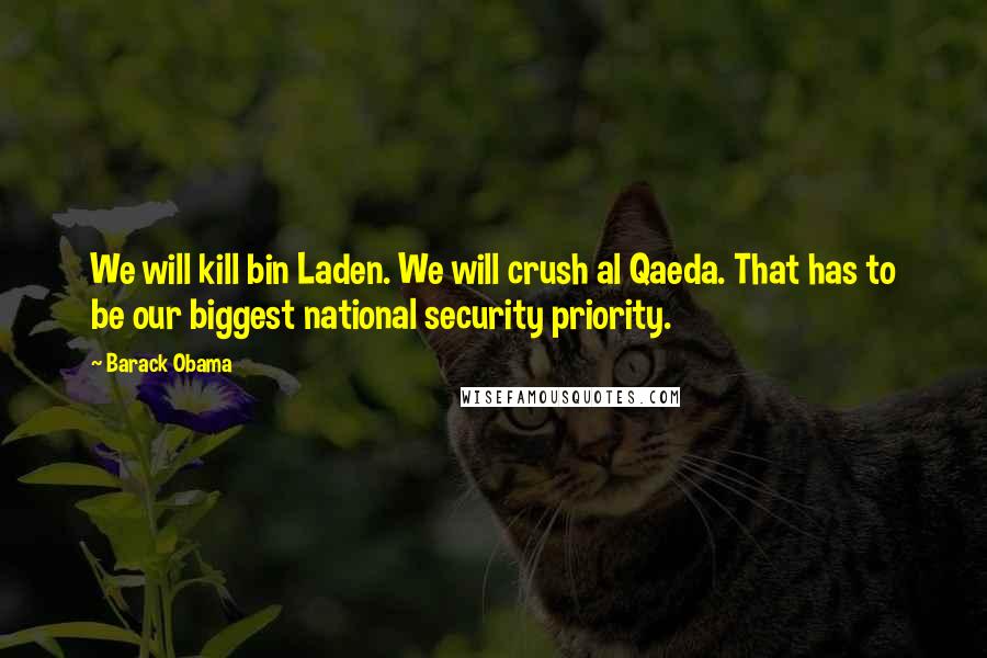 Barack Obama Quotes: We will kill bin Laden. We will crush al Qaeda. That has to be our biggest national security priority.