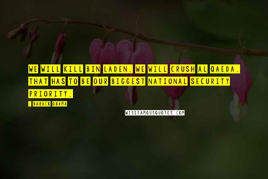 Barack Obama Quotes: We will kill bin Laden. We will crush al Qaeda. That has to be our biggest national security priority.