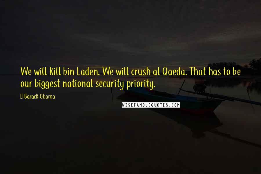 Barack Obama Quotes: We will kill bin Laden. We will crush al Qaeda. That has to be our biggest national security priority.