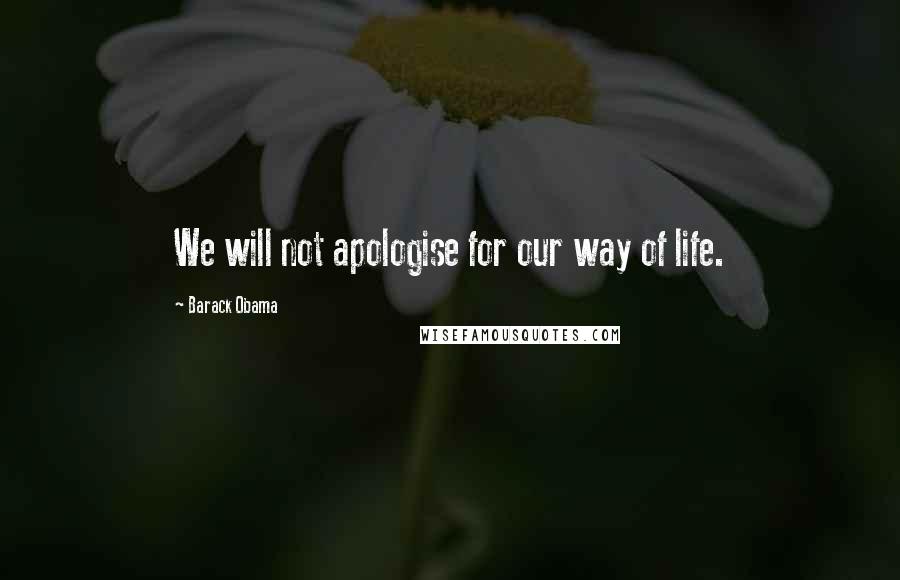 Barack Obama Quotes: We will not apologise for our way of life.