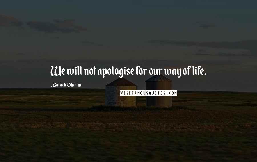 Barack Obama Quotes: We will not apologise for our way of life.