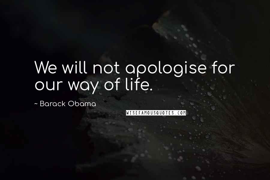 Barack Obama Quotes: We will not apologise for our way of life.