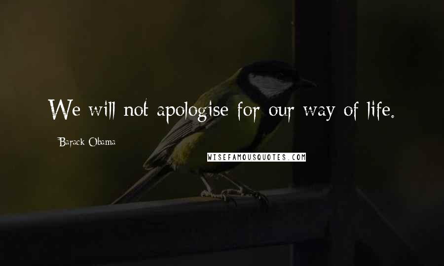 Barack Obama Quotes: We will not apologise for our way of life.