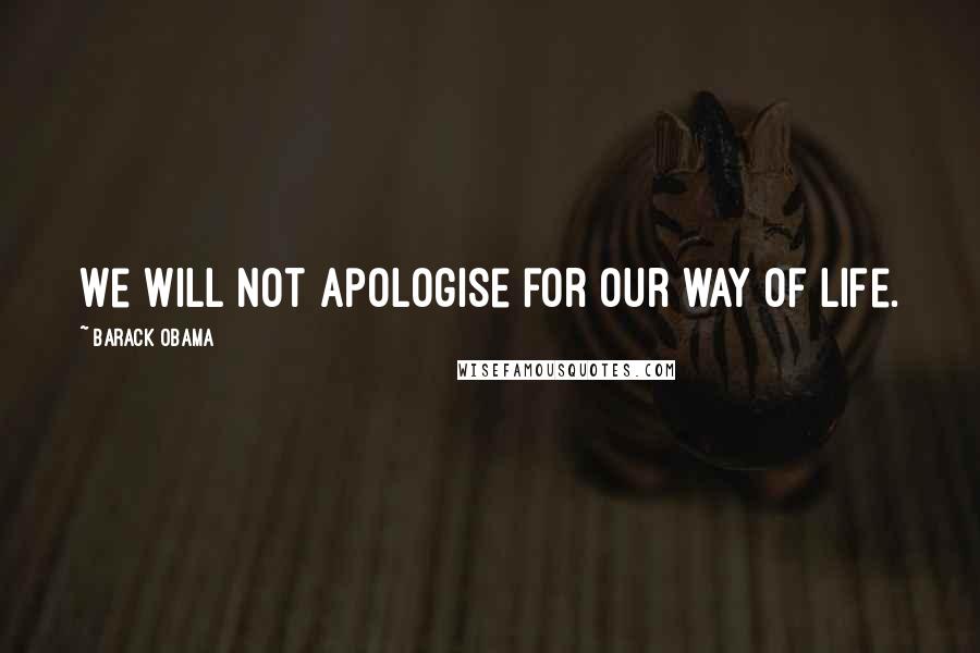 Barack Obama Quotes: We will not apologise for our way of life.