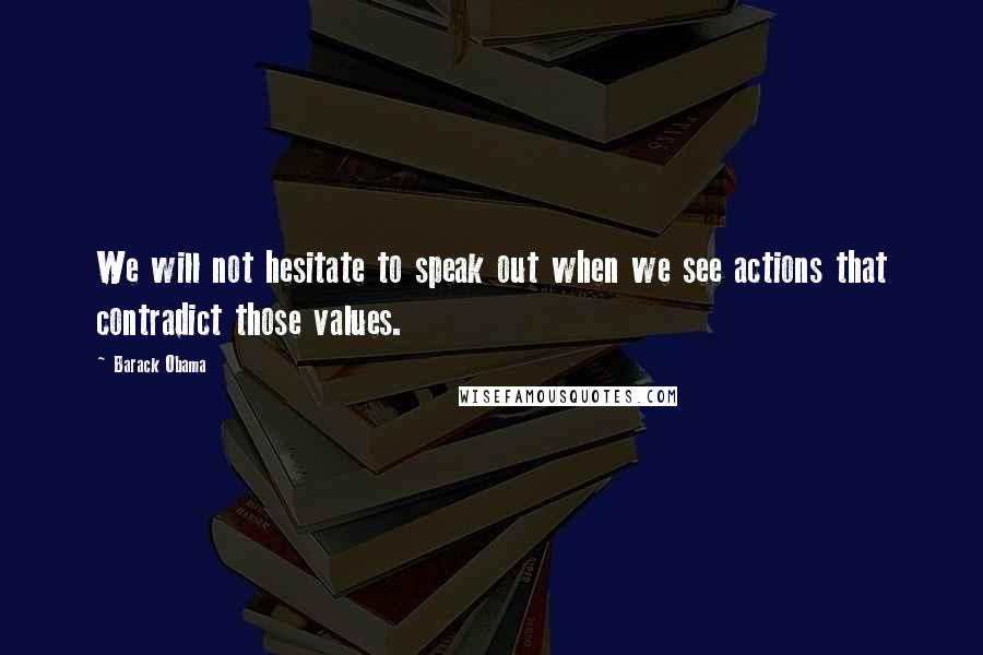 Barack Obama Quotes: We will not hesitate to speak out when we see actions that contradict those values.