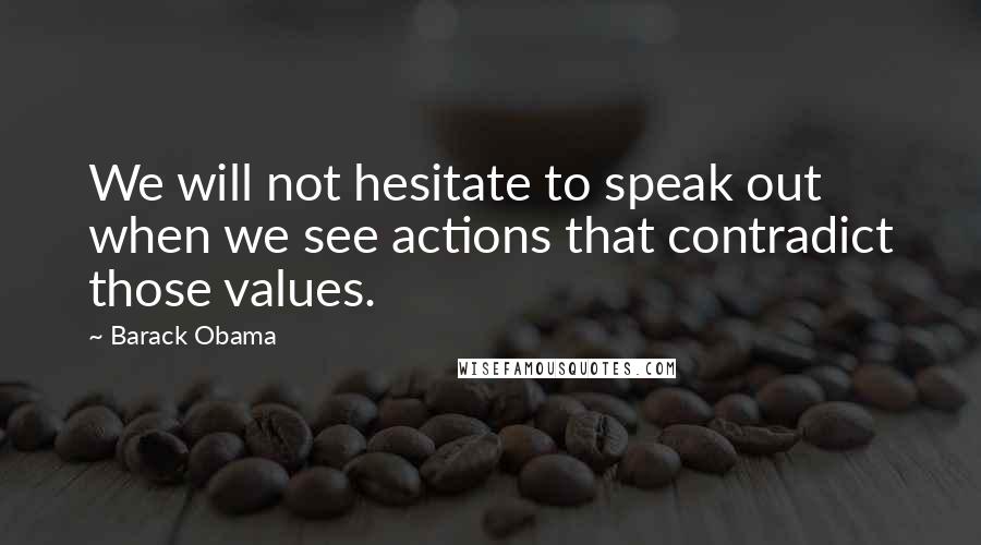 Barack Obama Quotes: We will not hesitate to speak out when we see actions that contradict those values.